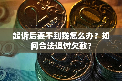 北京起诉后要不到钱怎么办？如何合法追讨欠款？