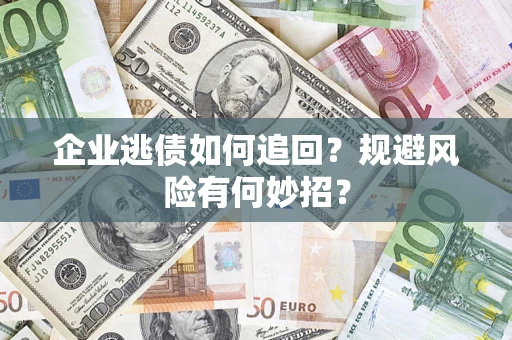 北京企业逃债如何追回？规避风险有何妙招？