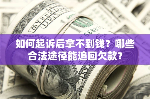 北京如何起诉后拿不到钱？哪些合法途径能追回欠款？