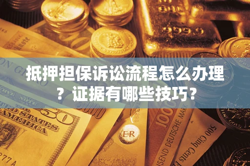北京抵押担保诉讼流程怎么办理？证据有哪些技巧？