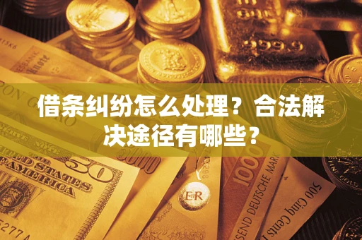 北京借条纠纷怎么处理？合法解决途径有哪些？