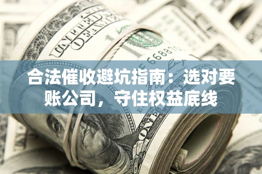 北京合法催收避坑指南：选对要账公司，守住权益底线