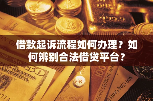 北京借款起诉流程如何办理？如何辨别合法借贷平台？