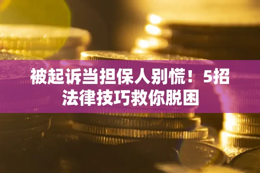 北京被起诉当担保人别慌！5招法律技巧救你脱困