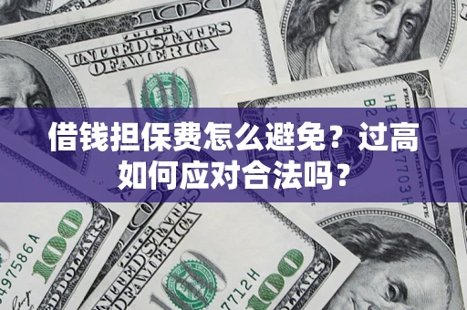 北京借钱担保费怎么避免？过高如何应对合法吗？