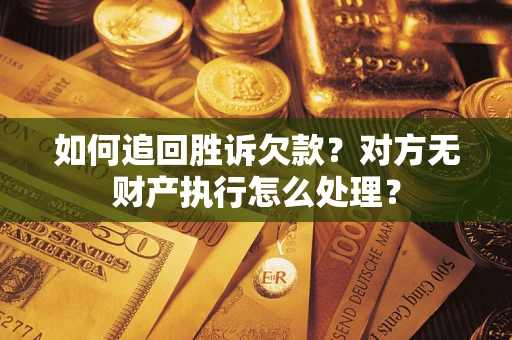 北京如何追回胜诉欠款？对方无财产执行怎么处理？