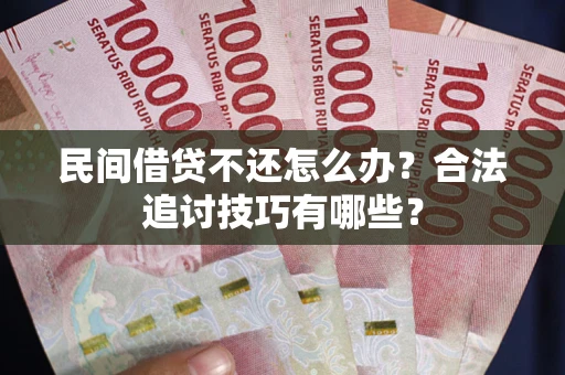 北京民间借贷不还怎么办？合法追讨技巧有哪些？