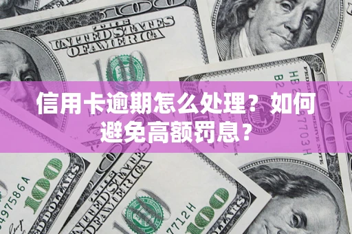 北京信用卡逾期怎么处理？如何避免高额罚息？