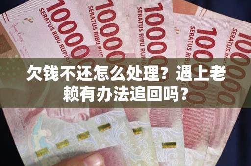 北京欠钱不还怎么处理？遇上老赖有办法追回吗？