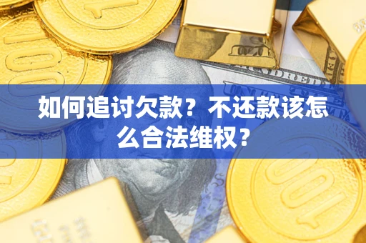 北京如何追讨欠款？不还款该怎么合法维权？