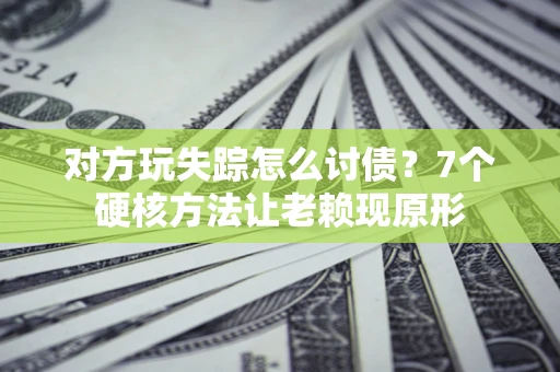 北京对方玩失踪怎么讨债？7个硬核方法让老赖现原形
