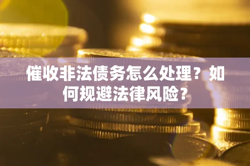 北京催收非法债务怎么处理？如何规避法律风险？