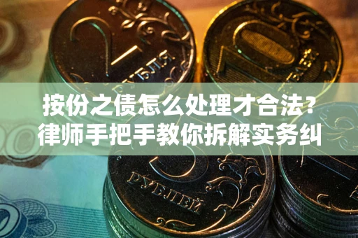 北京按份之债怎么处理才合法？律师手把手教你拆解实务纠纷