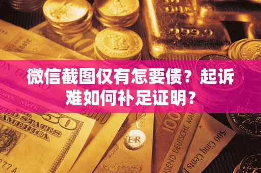 北京微信截图仅有怎要债？起诉难如何补足证明？