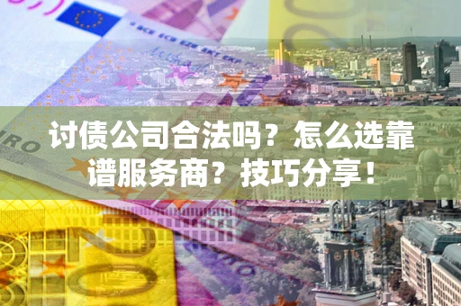 北京讨债公司合法吗？怎么选靠谱服务商？技巧分享！