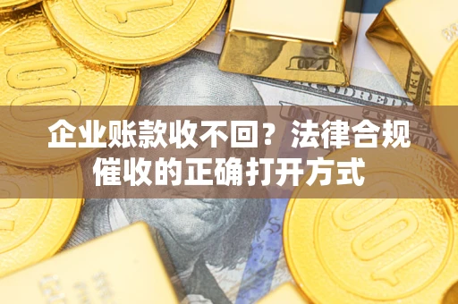 北京企业账款收不回？法律合规催收的正确打开方式