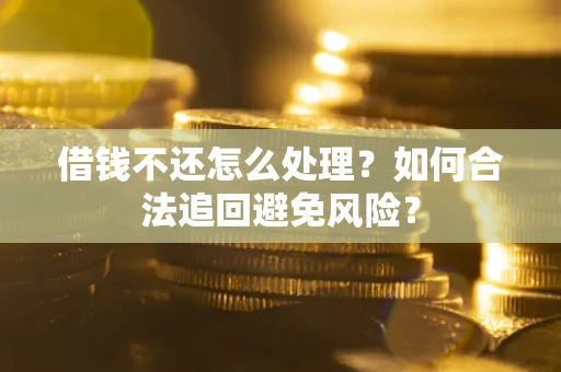 北京借钱不还怎么处理？如何合法追回避免风险？