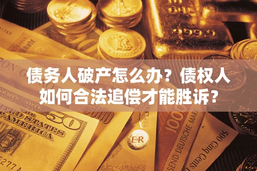 北京债务人破产怎么办？债权人如何合法追偿才能胜诉？