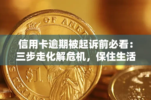 北京信用卡逾期被起诉前必看：三步走化解危机，保住生活尊严