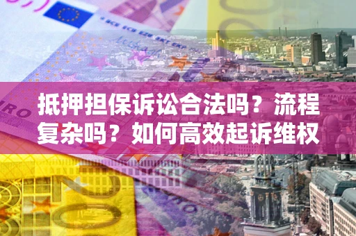 北京抵押担保诉讼合法吗？流程复杂吗？如何高效起诉维权？