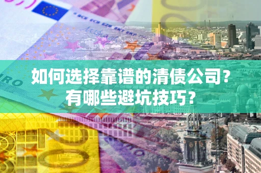 北京如何选择靠谱的清债公司？有哪些避坑技巧？