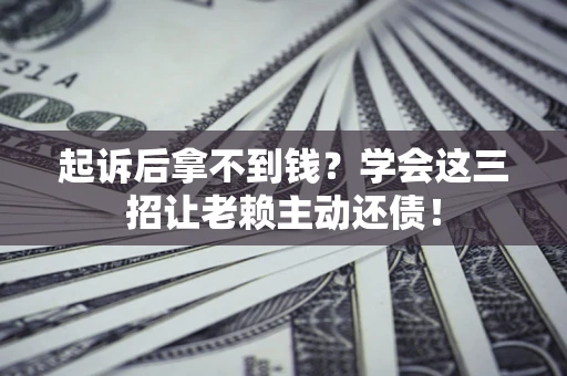 北京起诉后拿不到钱？学会这三招让老赖主动还债！