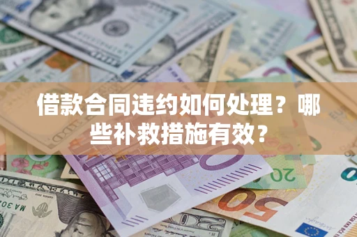 北京借款合同违约如何处理？哪些补救措施有效？