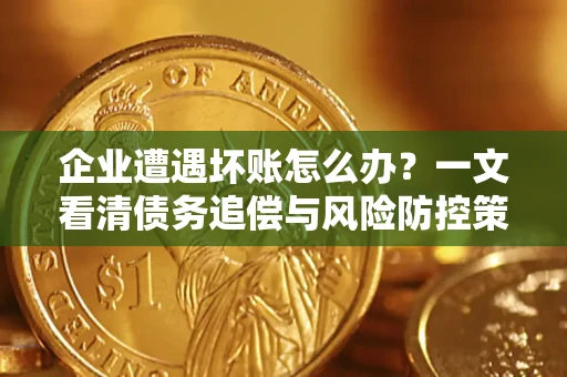 北京企业遭遇坏账怎么办？一文看清债务追偿与风险防控策略