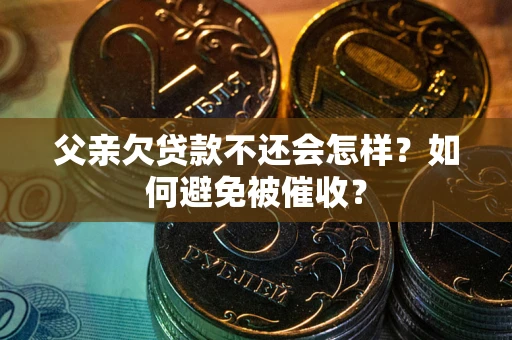 北京父亲欠贷款不还会怎样？如何避免被催收？