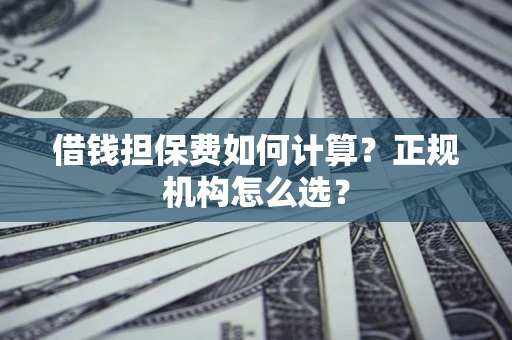 北京借钱担保费如何计算？正规机构怎么选？