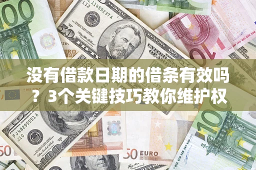 北京没有借款日期的借条有效吗？3个关键技巧教你维护权益