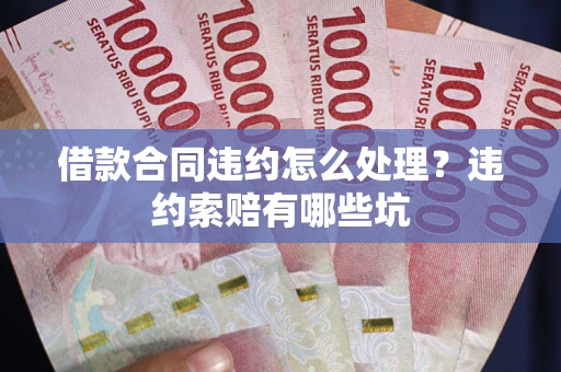 北京借款合同违约怎么处理？违约索赔有哪些坑