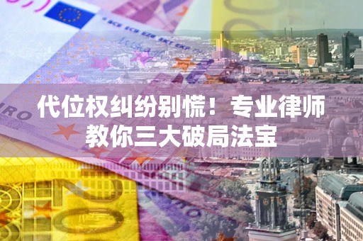 北京代位权纠纷别慌！专业律师教你三大破局法宝