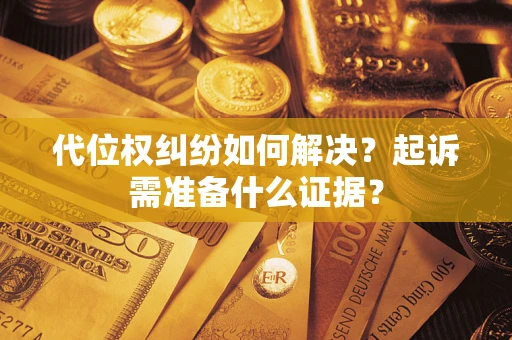 北京代位权纠纷如何解决？起诉需准备什么证据？