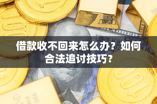 北京借款收不回来怎么办？如何合法追讨技巧？