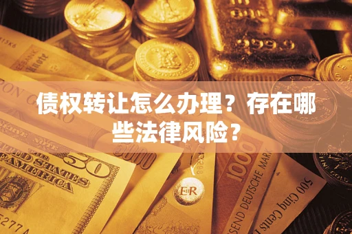 北京债权转让怎么办理？存在哪些法律风险？