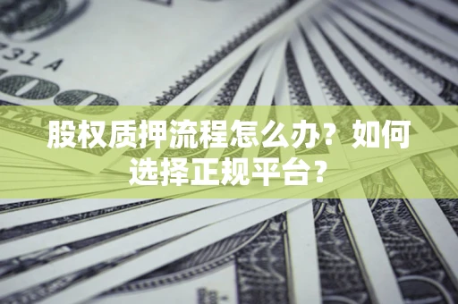 北京股权质押流程怎么办？如何选择正规平台？