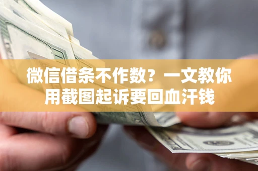 北京微信借条不作数？一文教你用截图起诉要回血汗钱
