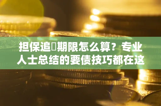 北京担保追償期限怎么算？专业人士总结的要债技巧都在这里了