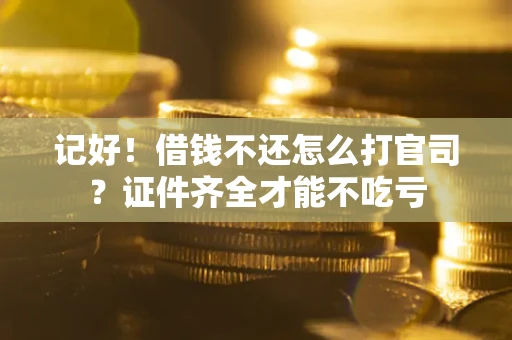 北京记好！借钱不还怎么打官司？证件齐全才能不吃亏