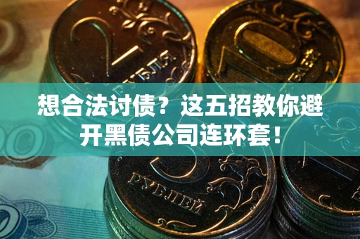 北京想合法讨债？这五招教你避开黑债公司连环套！