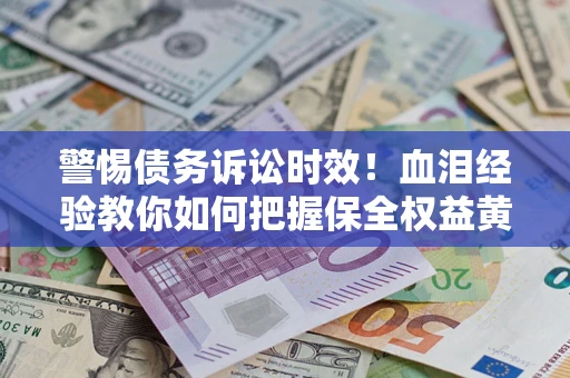 北京警惕债务诉讼时效！血泪经验教你如何把握保全权益黄金期