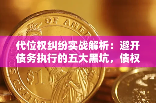 北京代位权纠纷实战解析：避开债务执行的五大黑坑，债权人必看指南