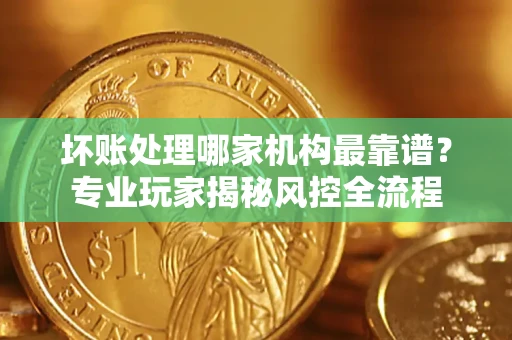 北京坏账处理哪家机构最靠谱？专业玩家揭秘风控全流程
