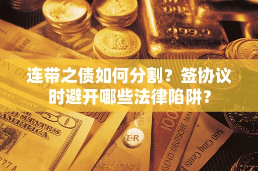 北京连带之债如何分割？签协议时避开哪些法律陷阱？