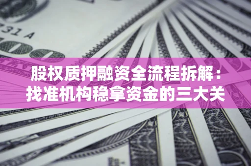北京股权质押融资全流程拆解：找准机构稳拿资金的三大关键