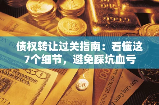 北京债权转让过关指南：看懂这7个细节，避免踩坑血亏