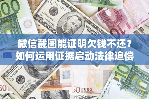 北京微信截图能证明欠钱不还？如何运用证据启动法律追偿程序？