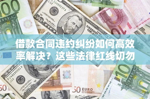 北京借款合同违约纠纷如何高效率解决？这些法律红线切勿触碰