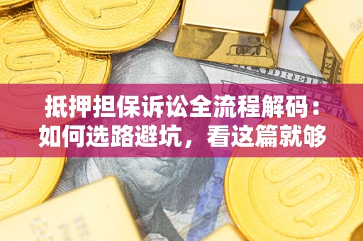 北京抵押担保诉讼全流程解码：如何选路避坑，看这篇就够了
